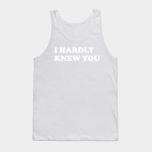 I HARDLY KNEW YOU Tank Top by AA